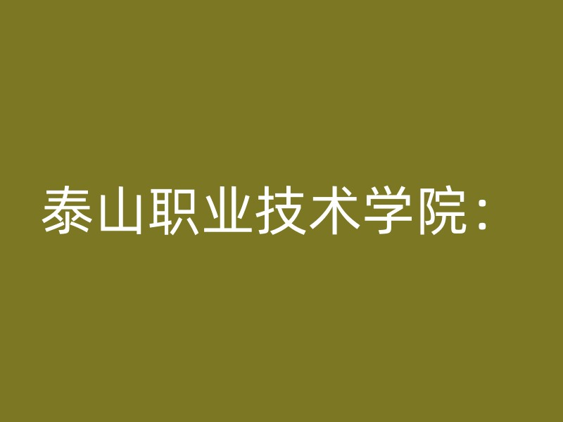 泰山职业技术学院：