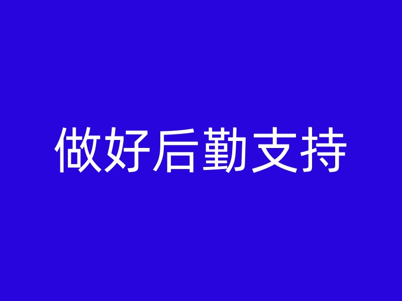 做好后勤支持