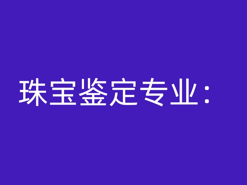 珠宝鉴定专业：