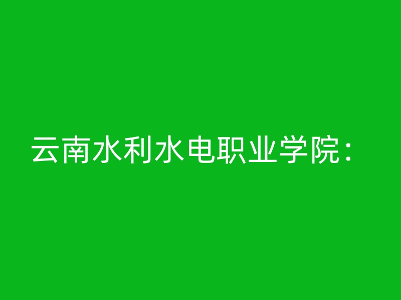 云南水利水电职业学院：