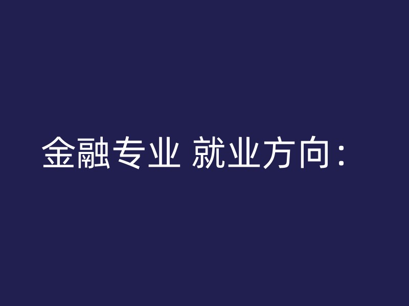 金融专业 就业方向：