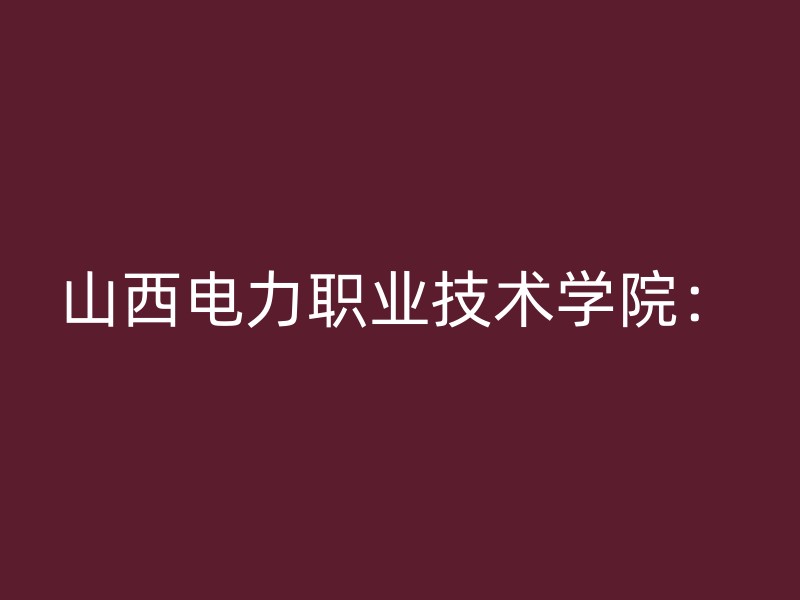 山西电力职业技术学院：