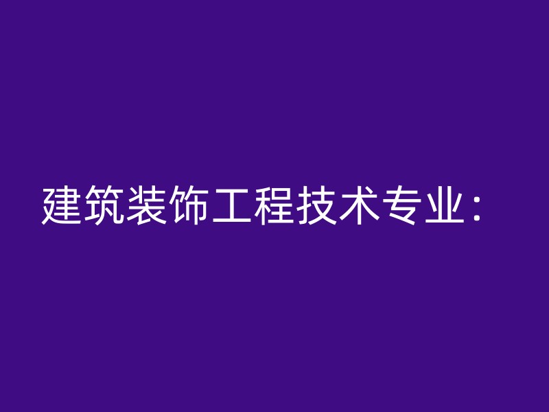 建筑装饰工程技术专业：