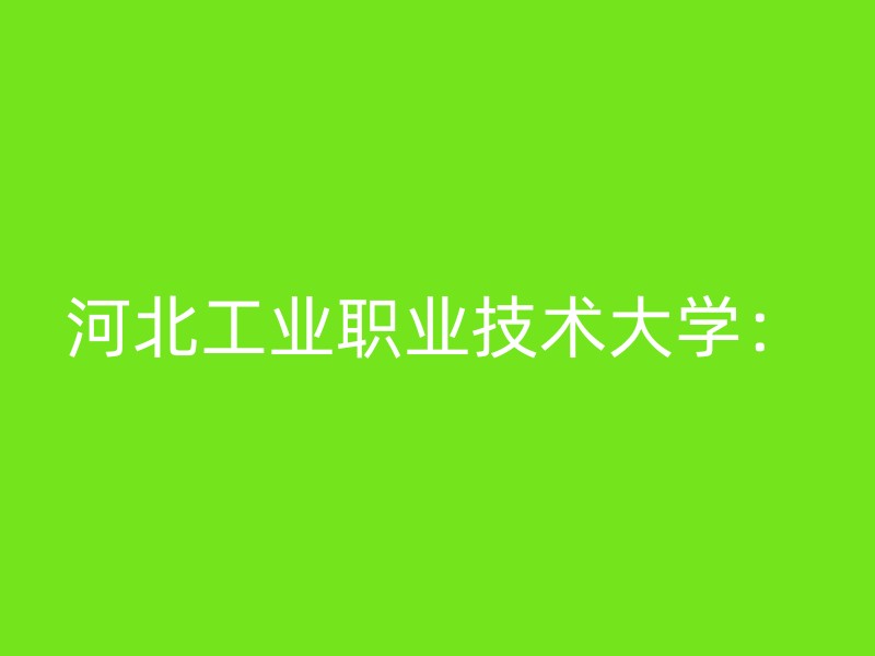 河北工业职业技术大学：