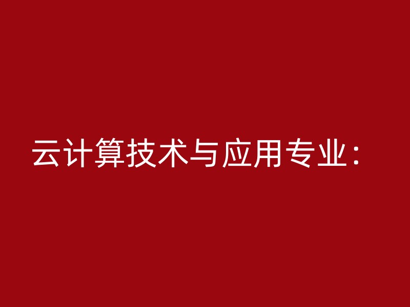 云计算技术与应用专业：