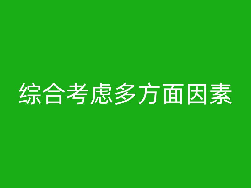 综合考虑多方面因素