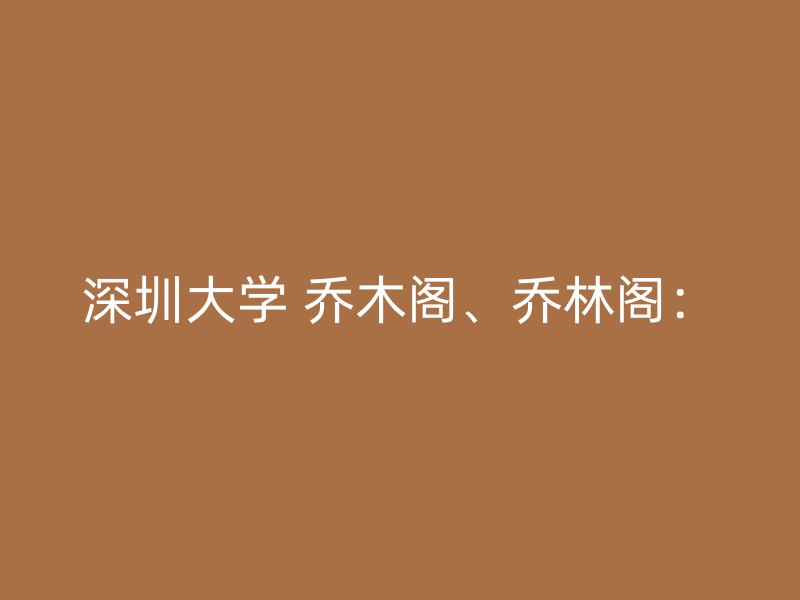 深圳大学 乔木阁、乔林阁：