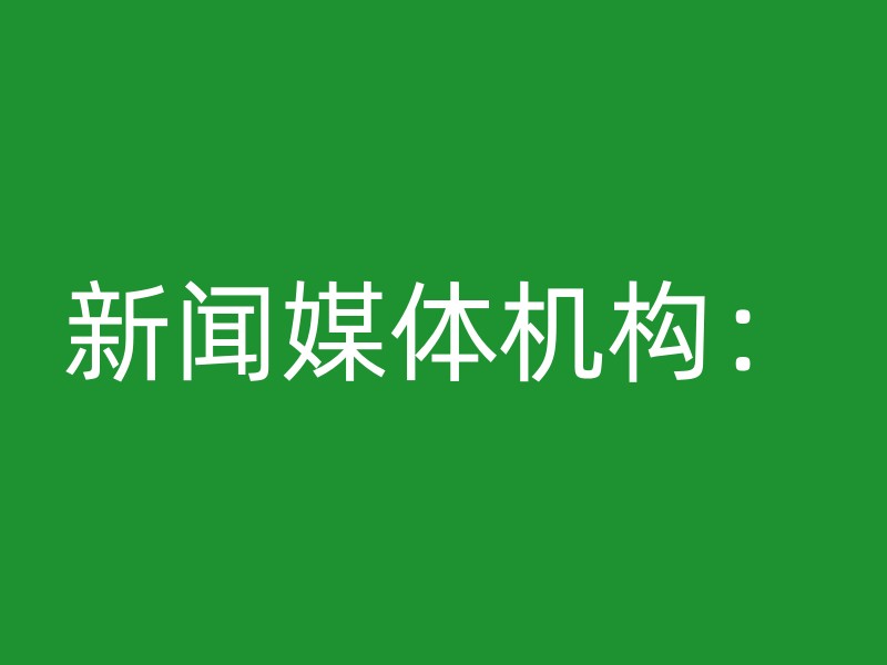 新闻媒体机构：