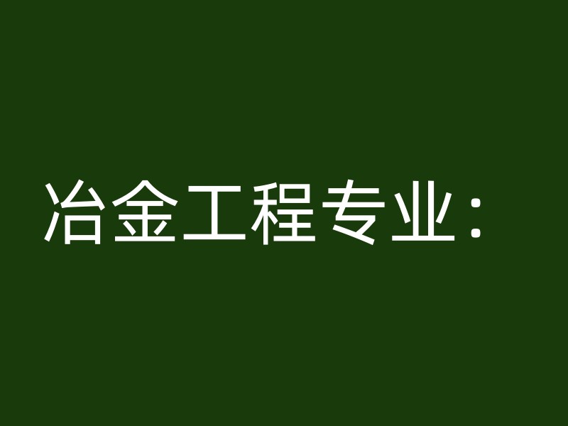 冶金工程专业：