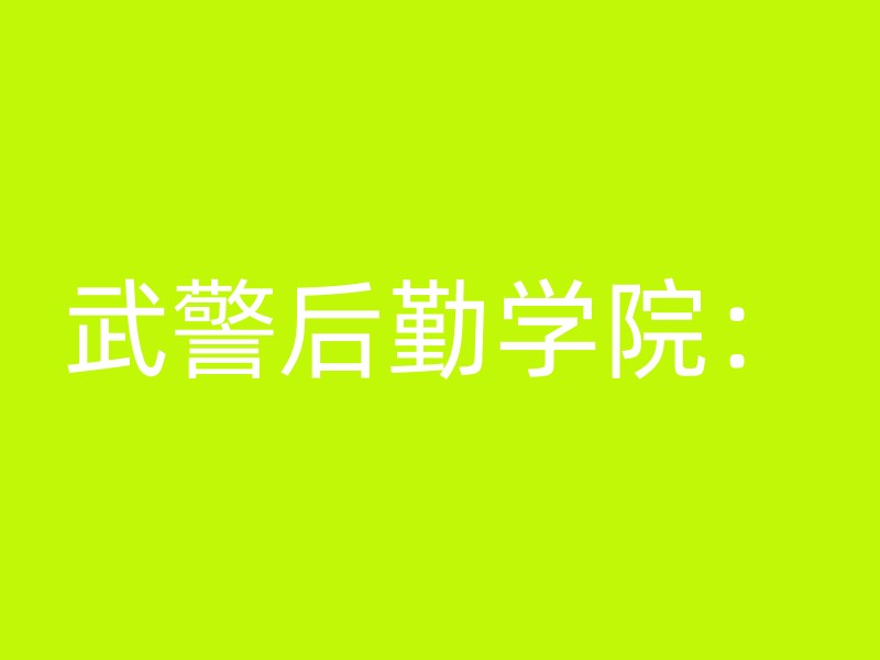 武警后勤学院：