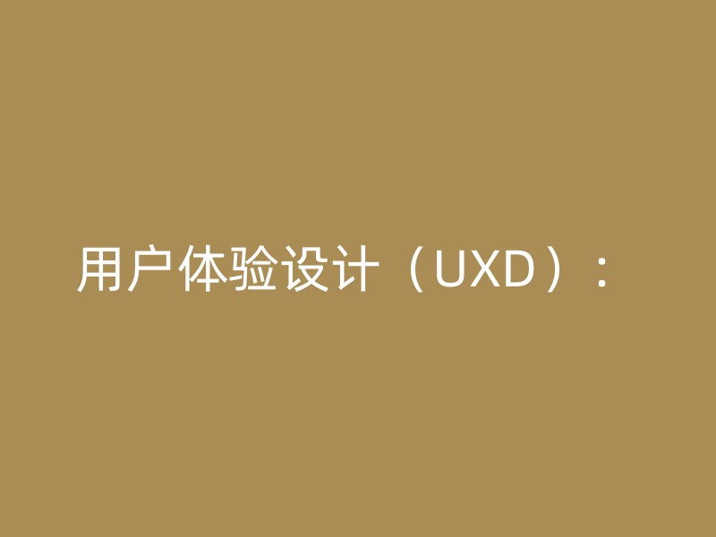 用户体验设计（UXD）：