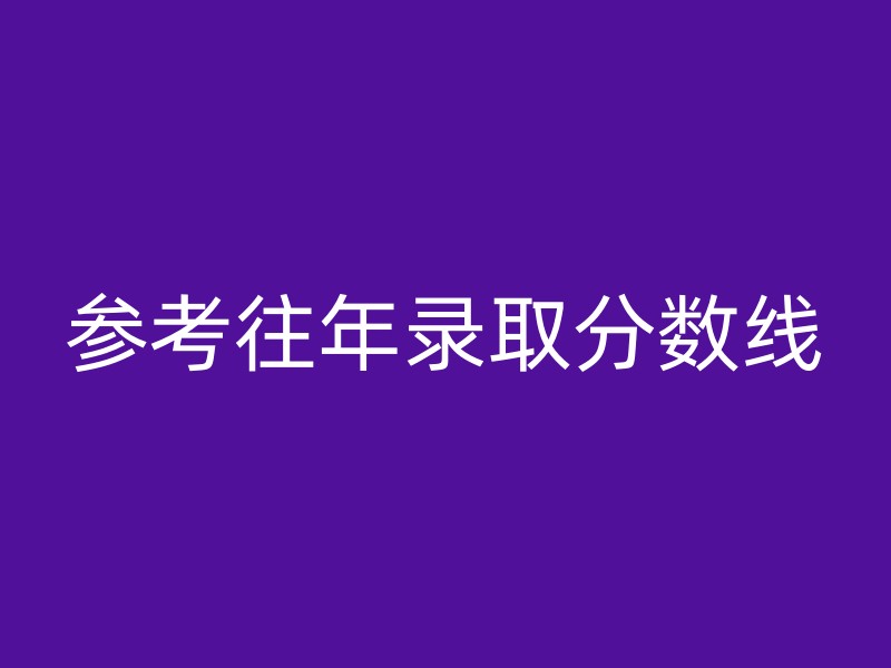 参考往年录取分数线