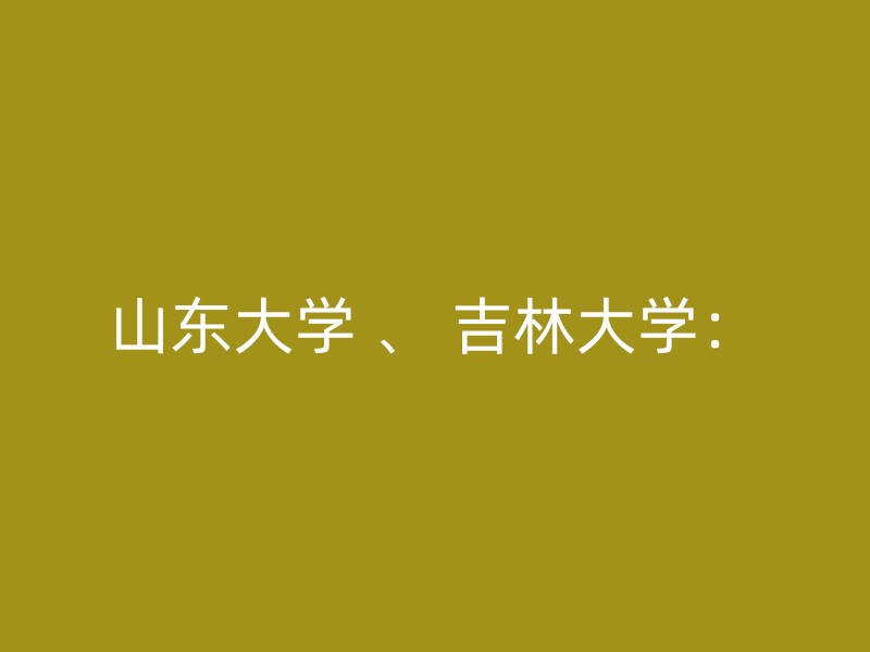 山东大学 、 吉林大学：