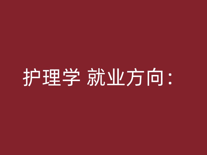 护理学 就业方向：