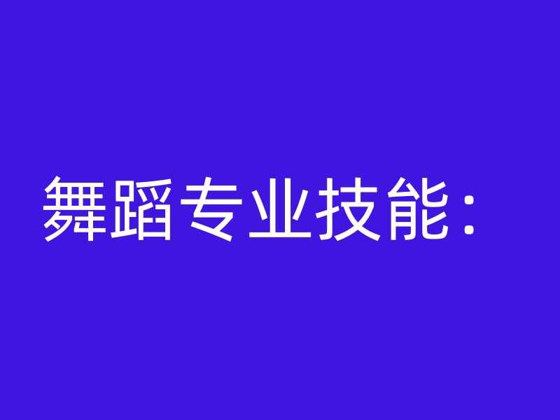 舞蹈专业技能：