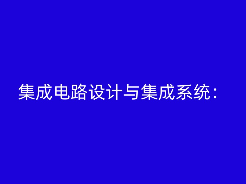 集成电路设计与集成系统：