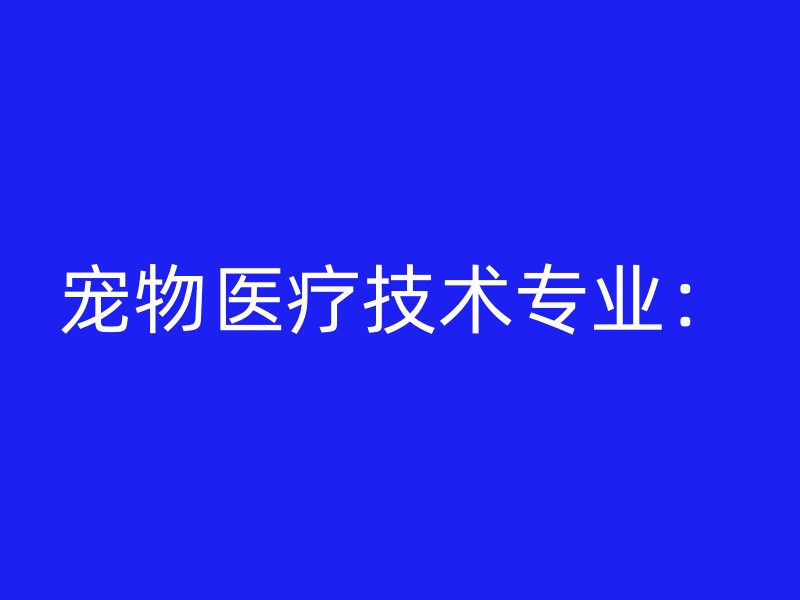 宠物医疗技术专业：