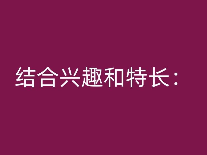 结合兴趣和特长：