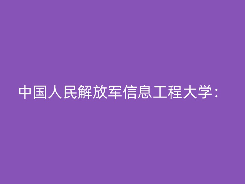 中国人民解放军信息工程大学：