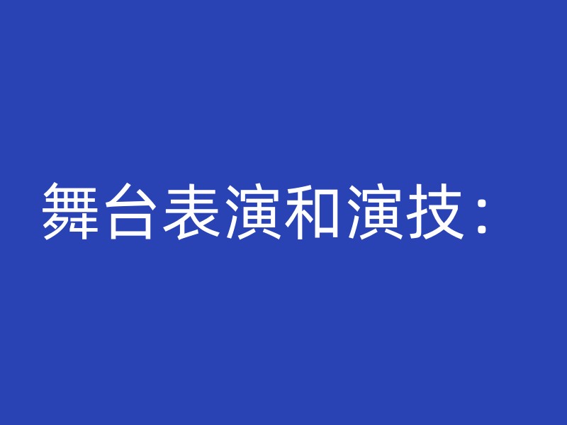 舞台表演和演技：