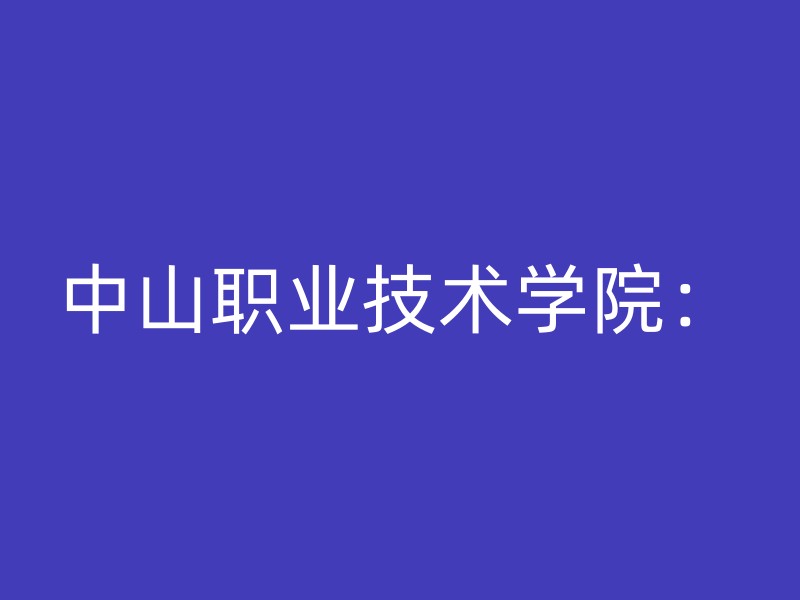 中山职业技术学院：