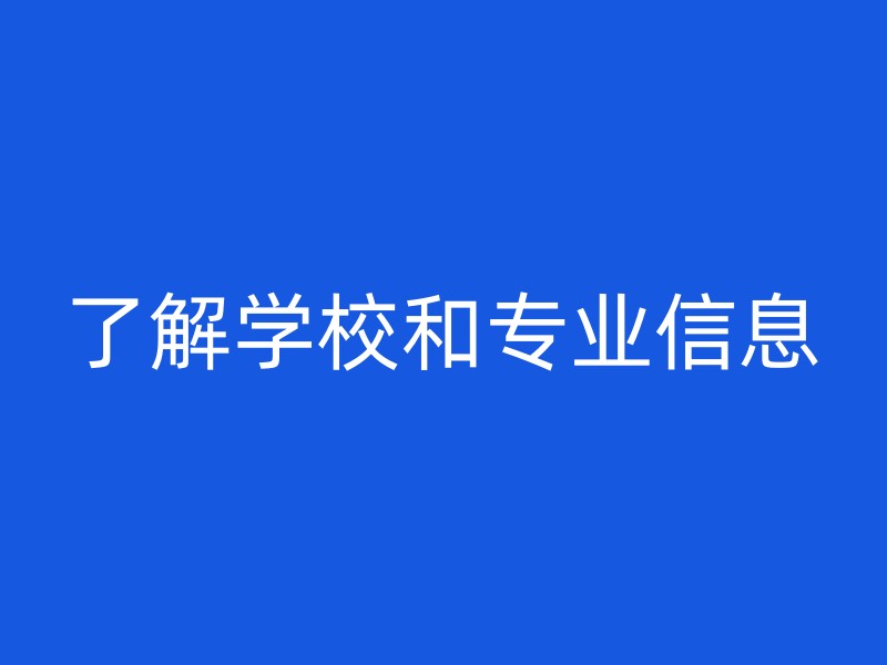 了解学校和专业信息