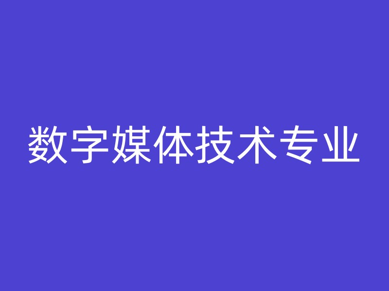 数字媒体技术专业