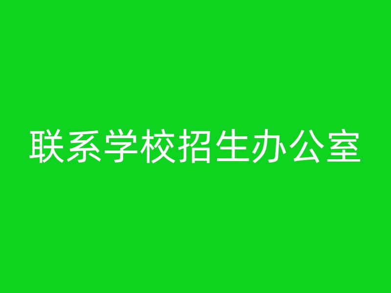 联系学校招生办公室