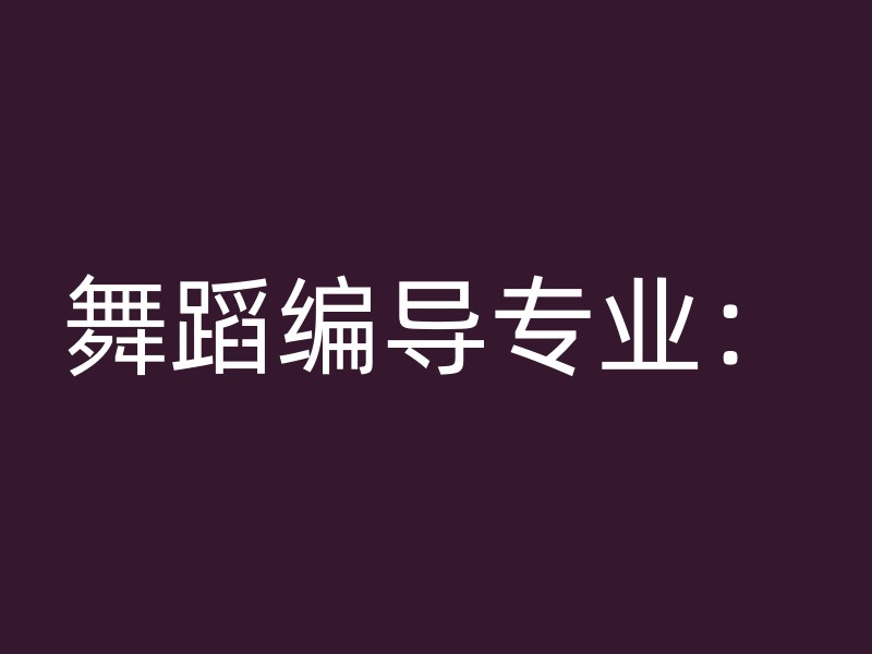 舞蹈编导专业：