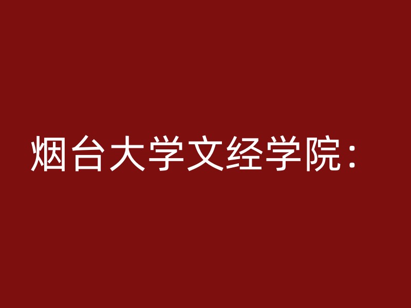 烟台大学文经学院：