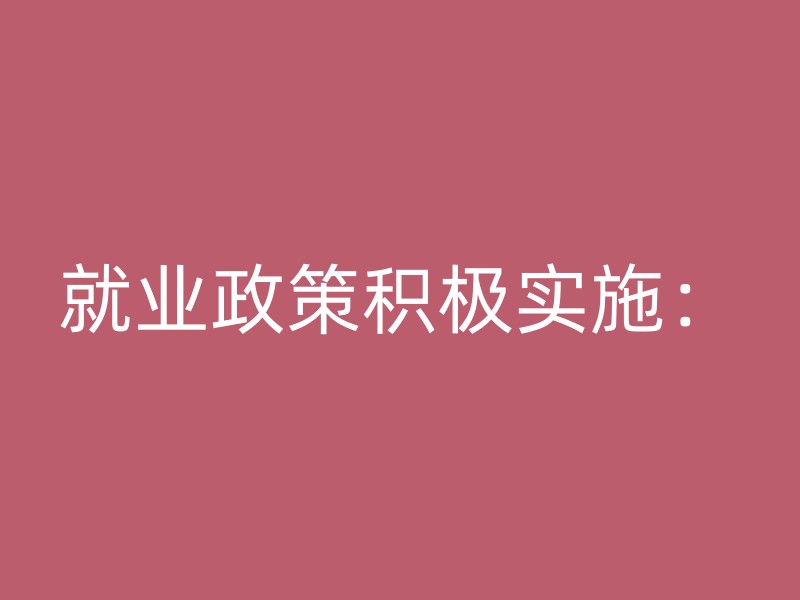 就业政策积极实施：