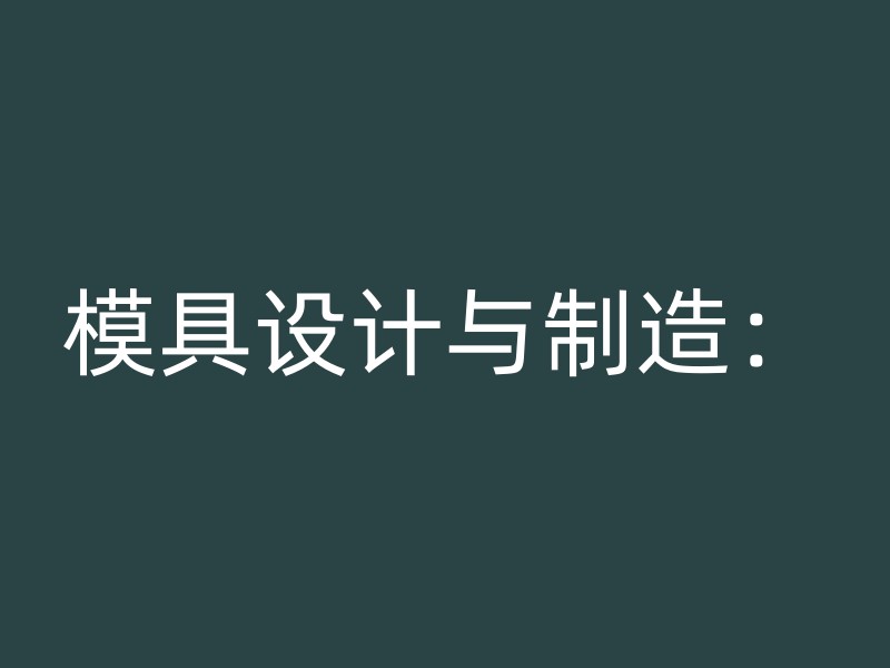 模具设计与制造：