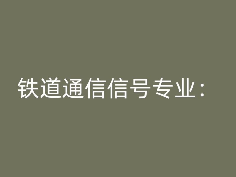 铁道通信信号专业：