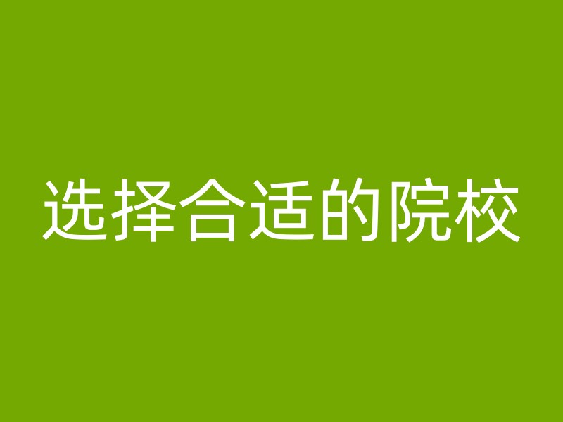 选择合适的院校