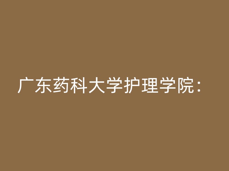 广东药科大学护理学院：