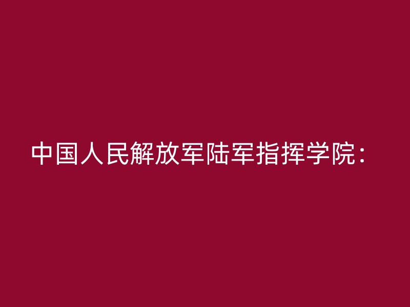 中国人民解放军陆军指挥学院：