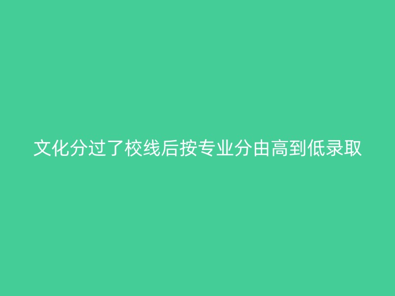 文化分过了校线后按专业分由高到低录取