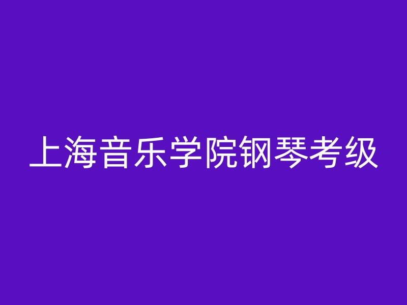 上海音乐学院钢琴考级