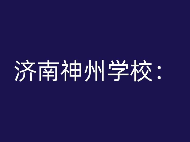 济南神州学校：