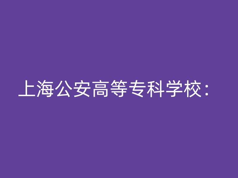 上海公安高等专科学校：