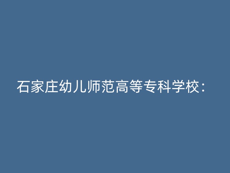 石家庄幼儿师范高等专科学校：