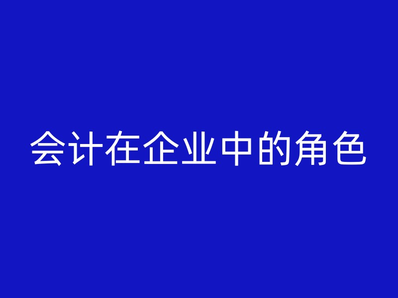 会计在企业中的角色