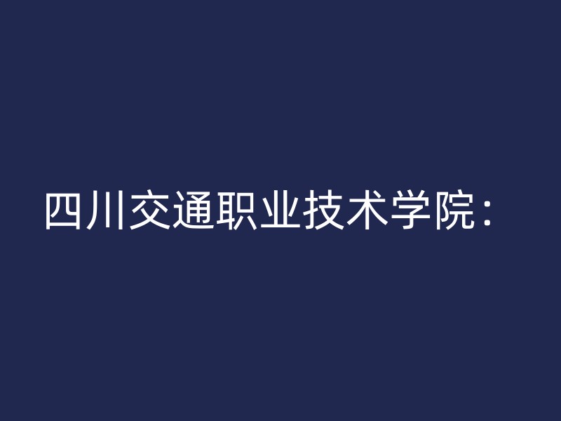 四川交通职业技术学院：