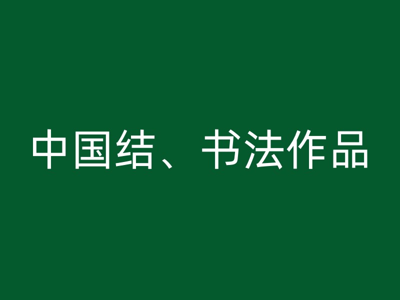 中国结、书法作品