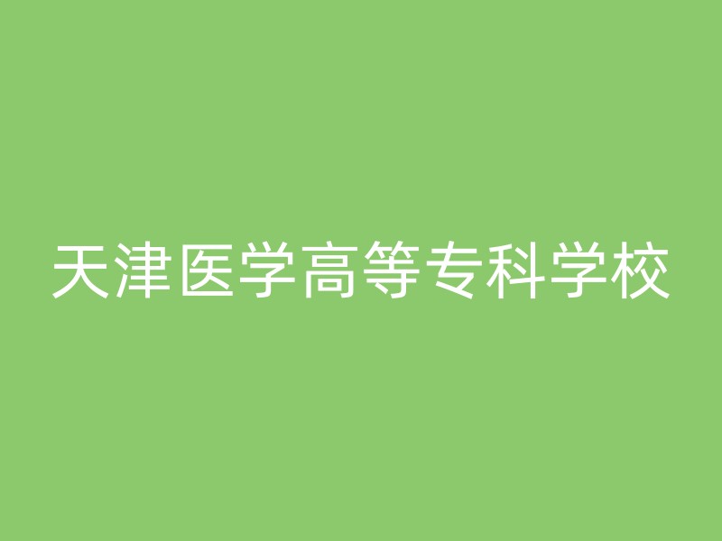 天津医学高等专科学校