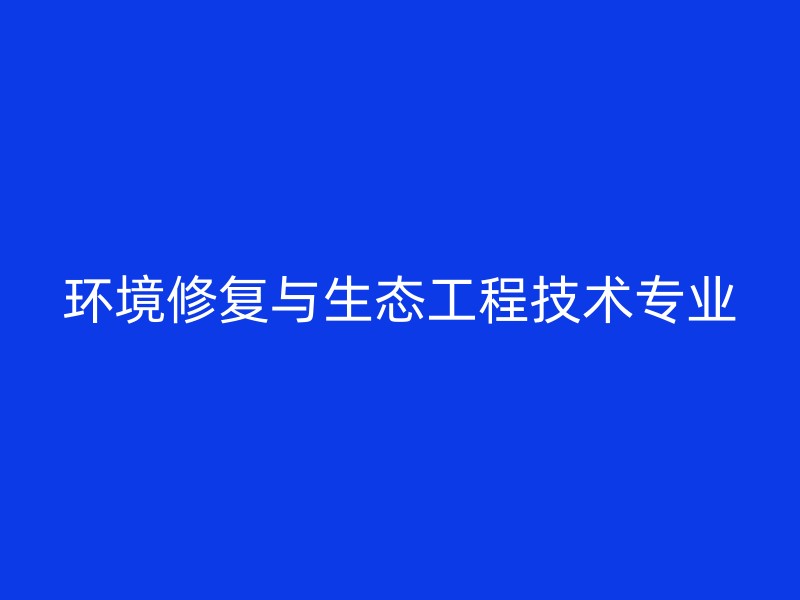 环境修复与生态工程技术专业