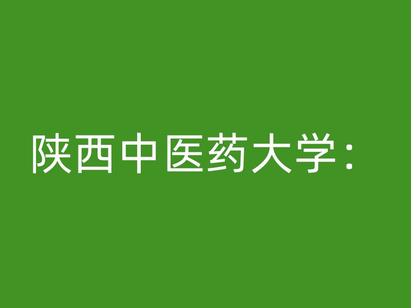 陕西中医药大学：