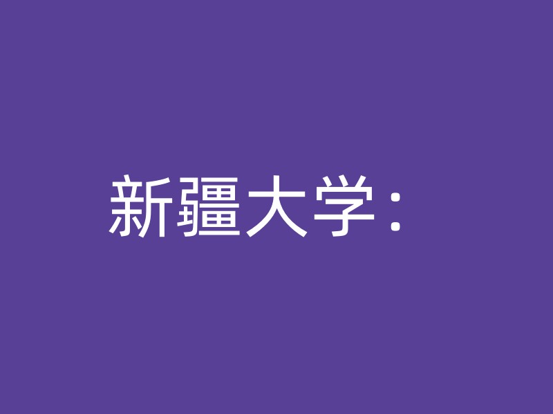 新疆大学：