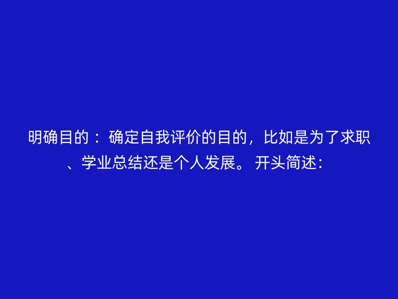 明确目的 ：确定自我评价的目的，比如是为了求职、学业总结还是个人发展。 开头简述：