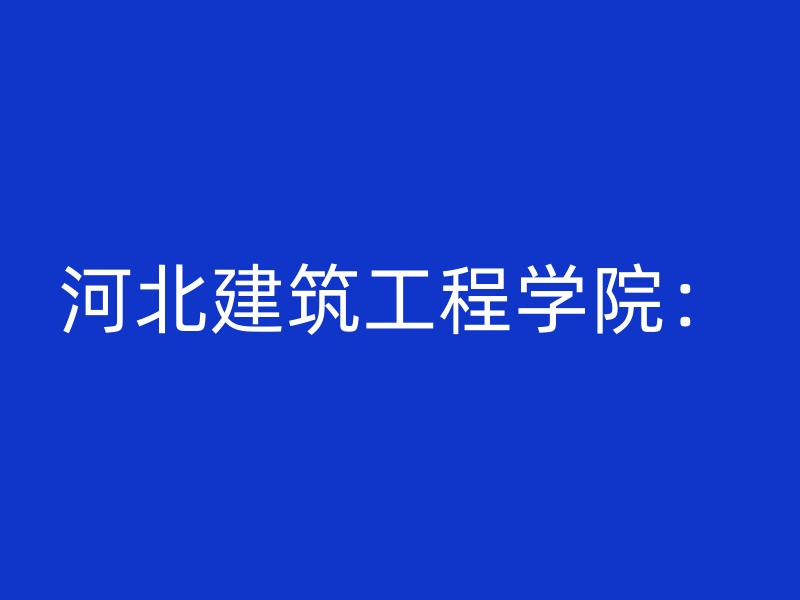 河北建筑工程学院：